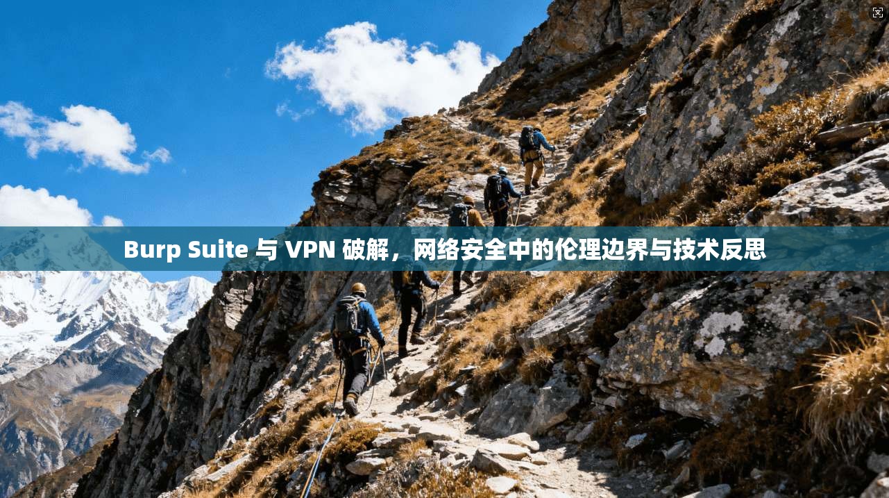 Burp Suite 与 VPN 破解，网络安全中的伦理边界与技术反思