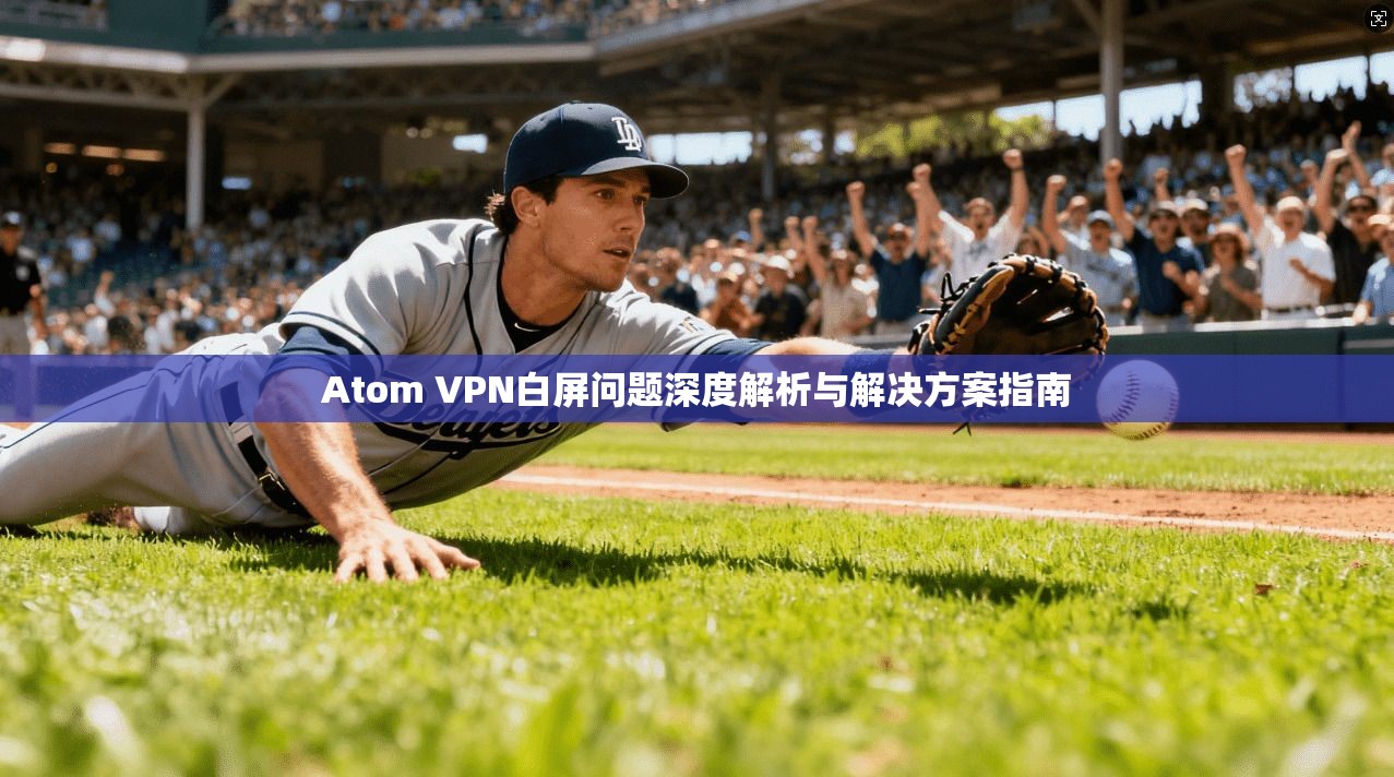 Atom VPN白屏问题深度解析与解决方案指南