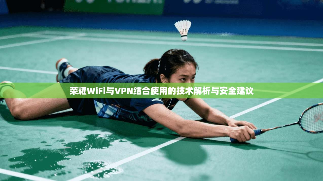 荣耀WiFi与VPN结合使用的技术解析与安全建议