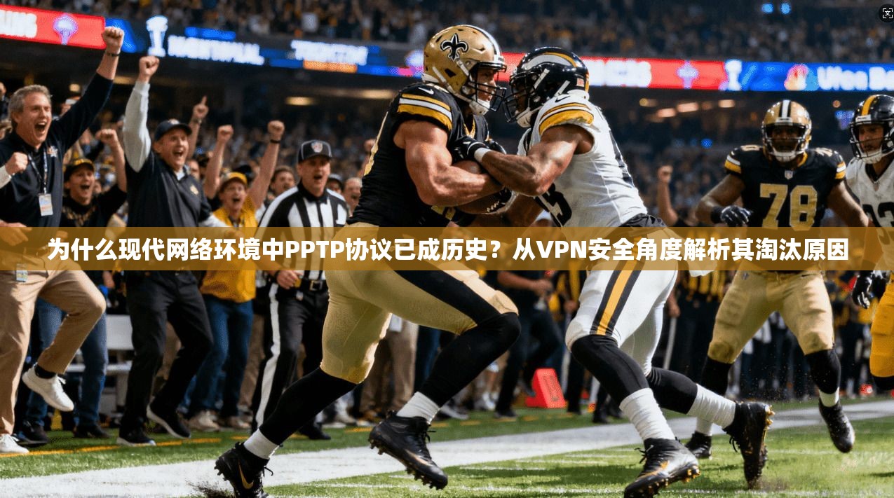 为什么现代网络环境中PPTP协议已成历史？从VPN安全角度解析其淘汰原因