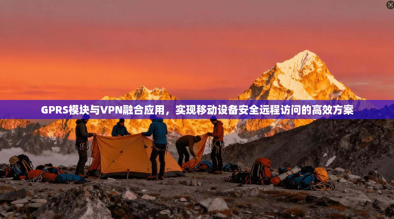GPRS模块与VPN融合应用，实现移动设备安全远程访问的高效方案