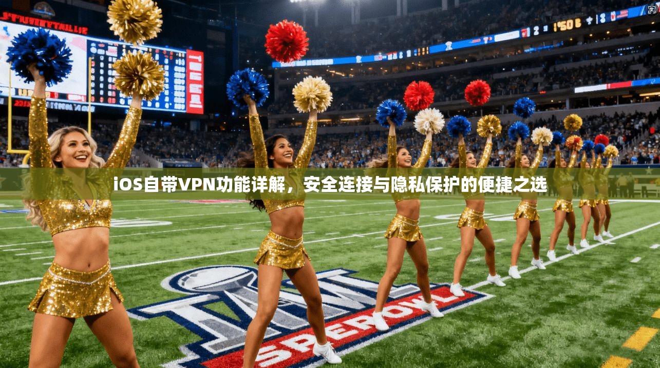 iOS自带VPN功能详解，安全连接与隐私保护的便捷之选