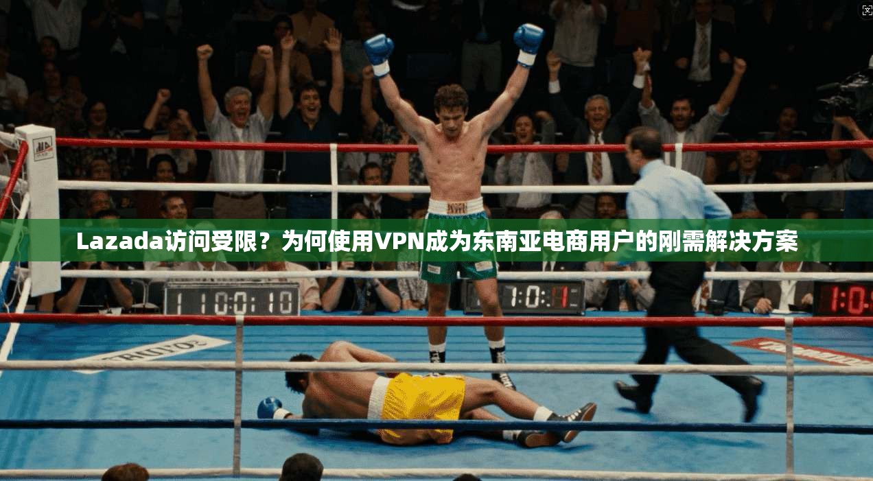Lazada访问受限？为何使用VPN成为东南亚电商用户的刚需解决方案