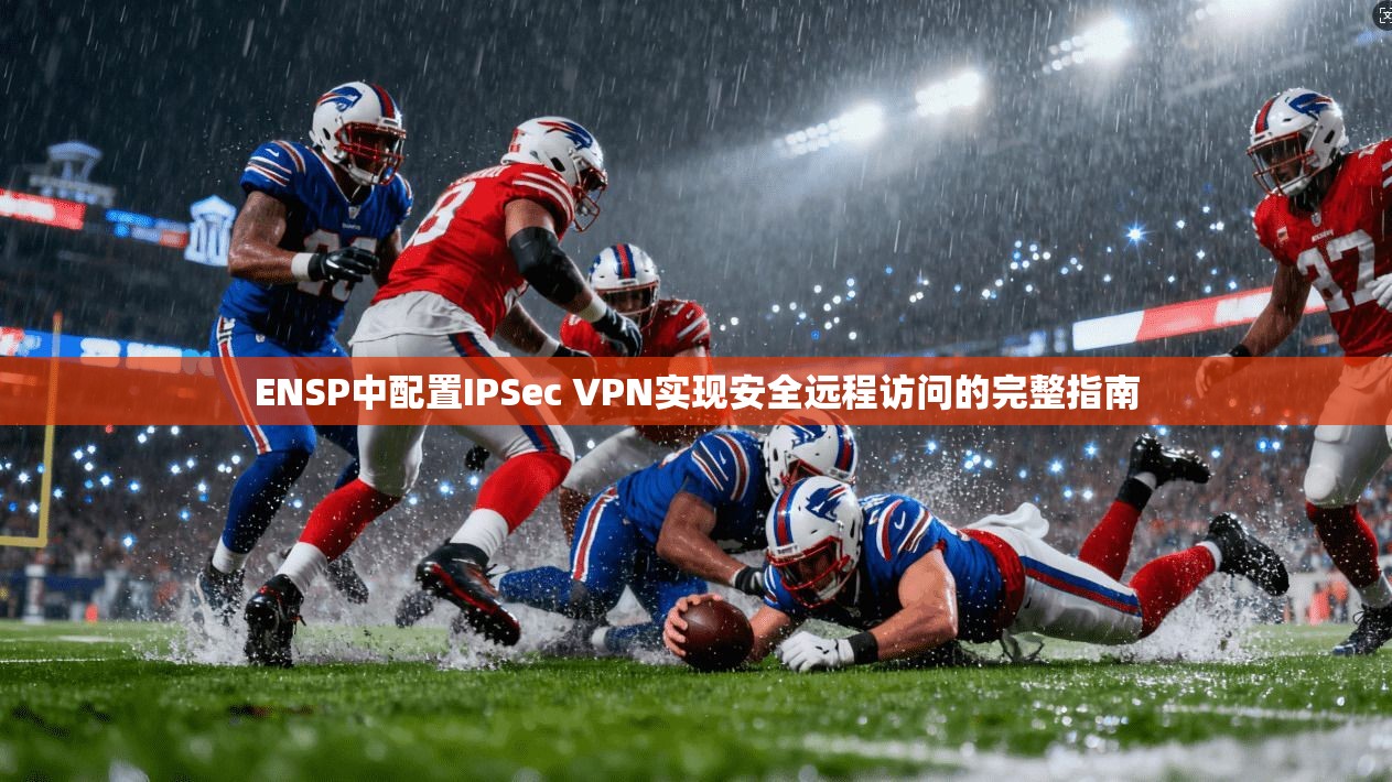 ENSP中配置IPSec VPN实现安全远程访问的完整指南