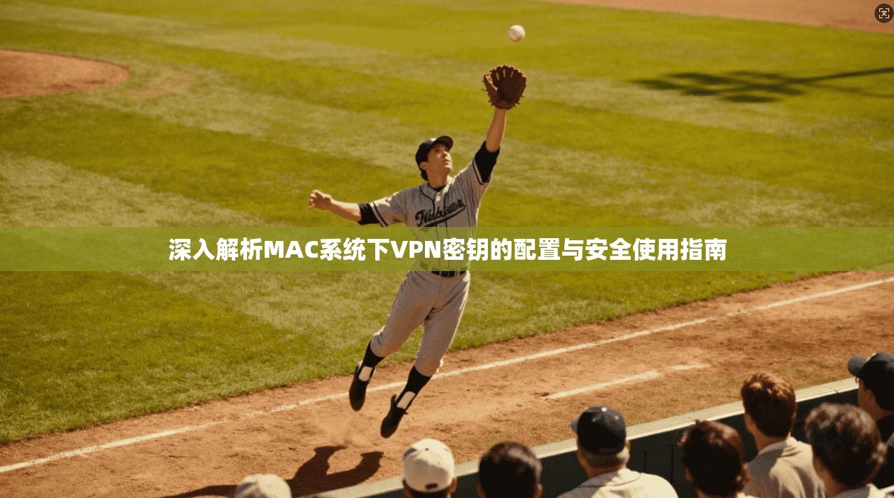 深入解析MAC系统下VPN密钥的配置与安全使用指南