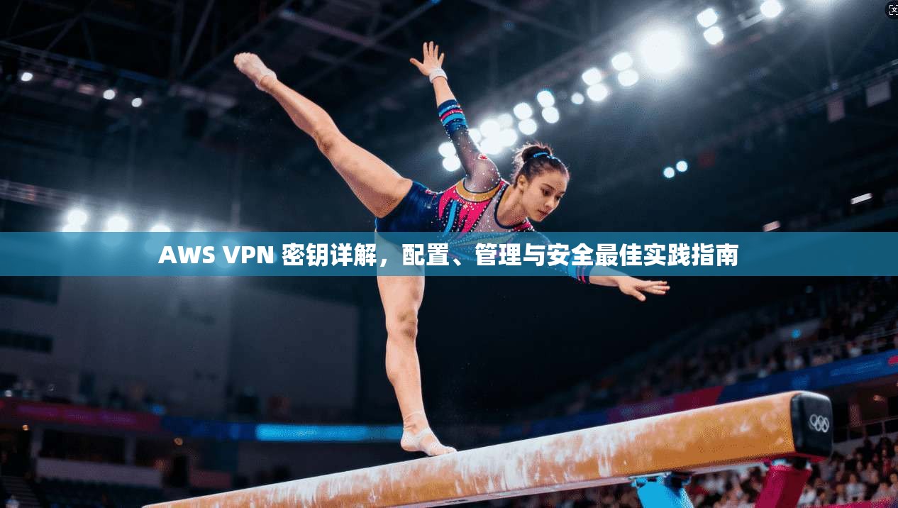 AWS VPN 密钥详解，配置、管理与安全最佳实践指南