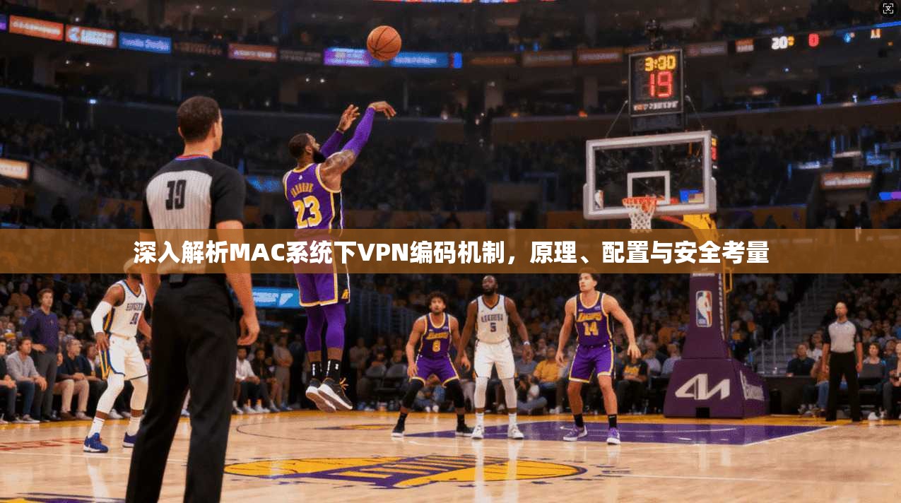 深入解析MAC系统下VPN编码机制，原理、配置与安全考量