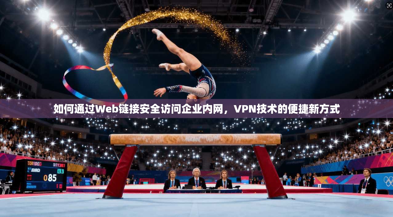 如何通过Web链接安全访问企业内网，VPN技术的便捷新方式