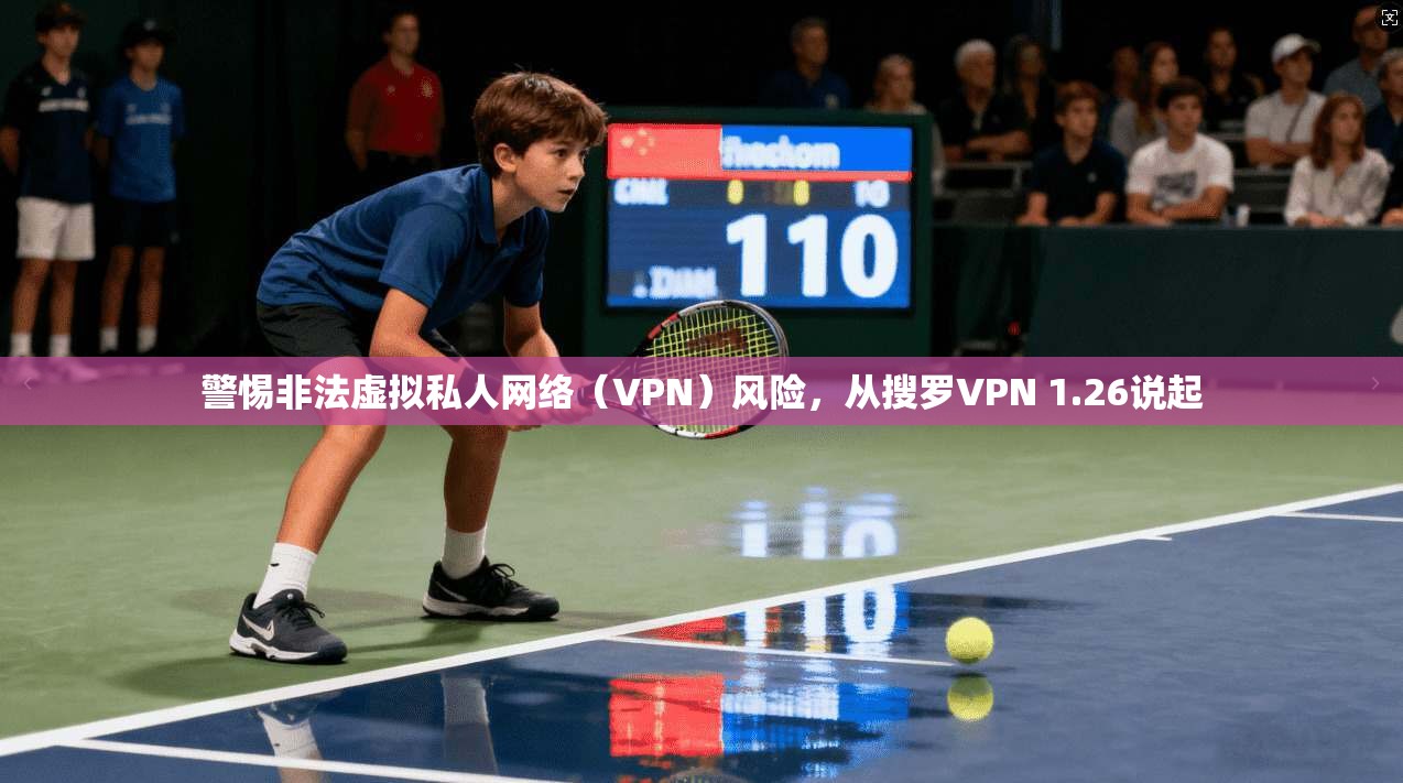 警惕非法虚拟私人网络（VPN）风险，从搜罗VPN 1.26说起