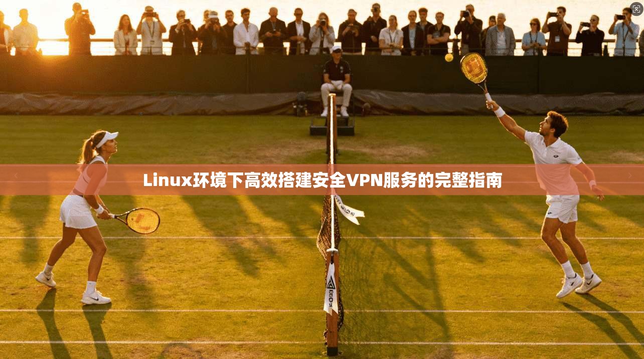 Linux环境下高效搭建安全VPN服务的完整指南