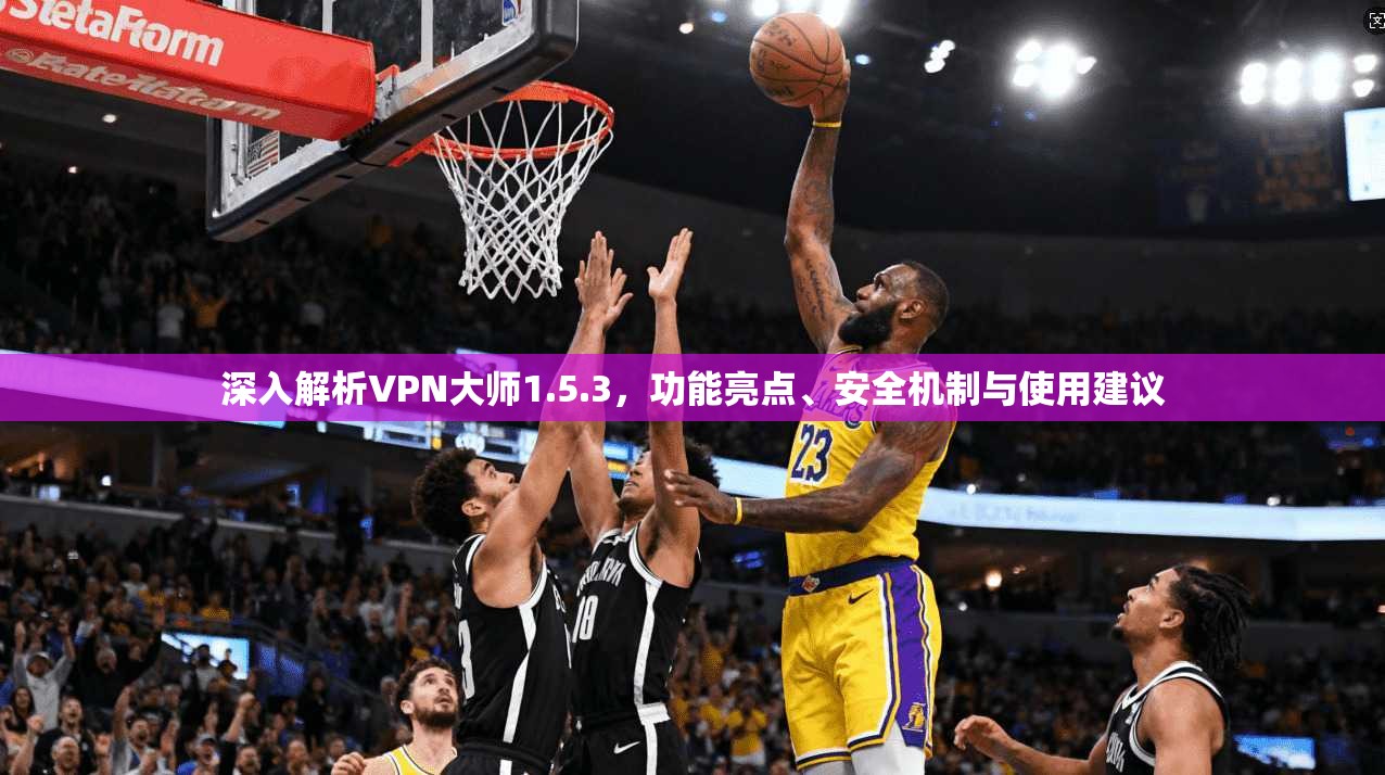 深入解析VPN大师1.5.3，功能亮点、安全机制与使用建议