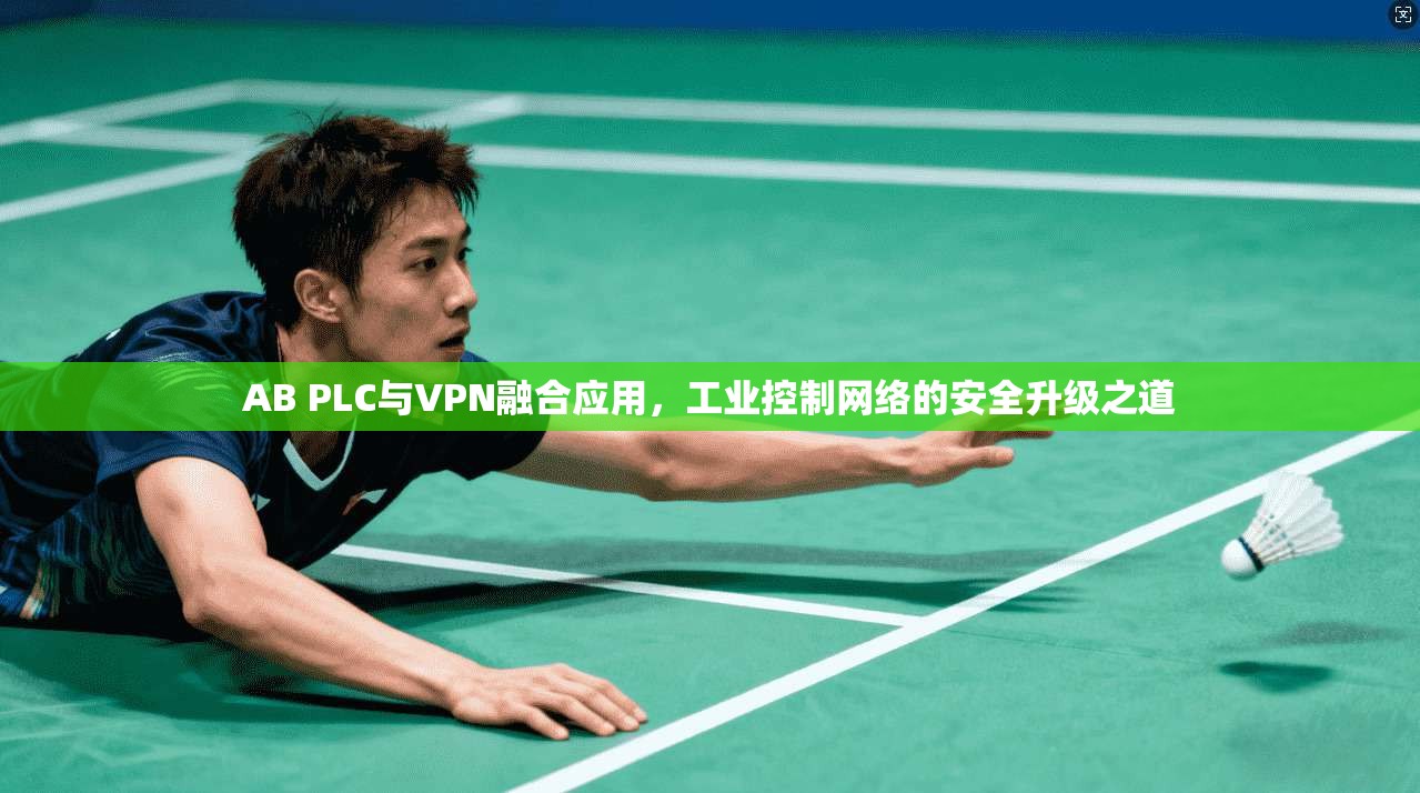 AB PLC与VPN融合应用,工业控制网络的安全升级之道