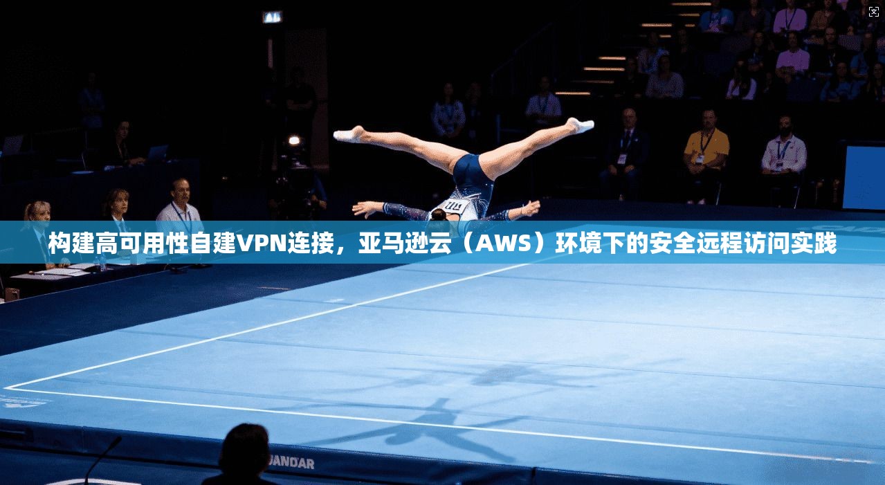 构建高可用性自建VPN连接，亚马逊云（AWS）环境下的安全远程访问实践