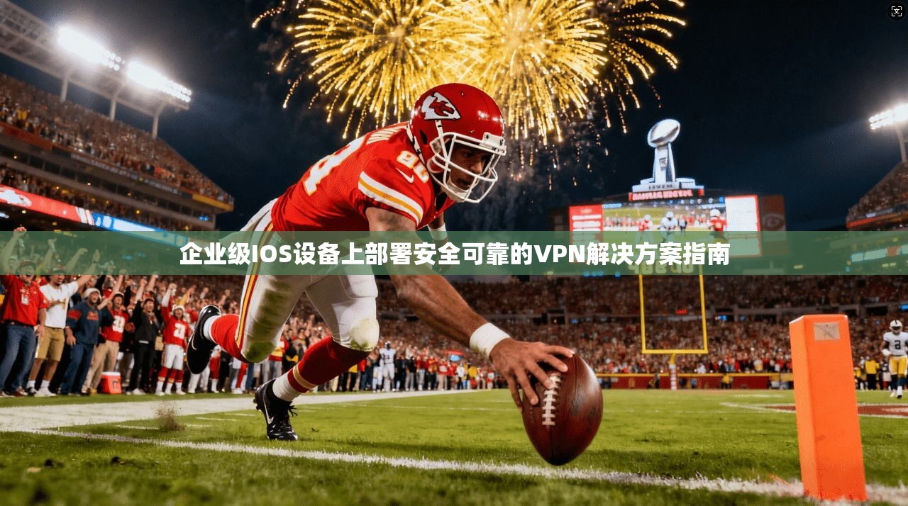 企业级IOS设备上部署安全可靠的VPN解决方案指南