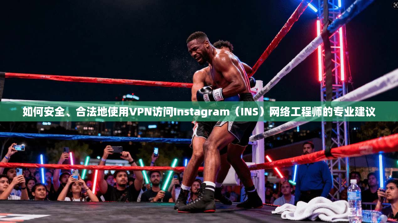 如何安全、合法地使用VPN访问Instagram（INS）网络工程师的专业建议