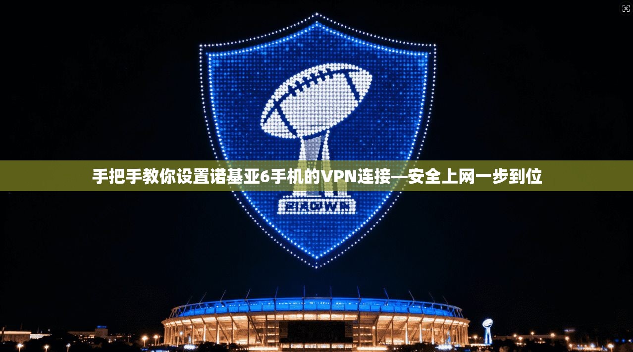 手把手教你设置诺基亚6手机的VPN连接—安全上网一步到位