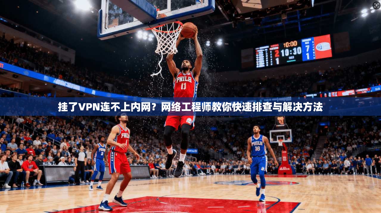 挂了VPN连不上内网?网络工程师教你快速排查与解决方法