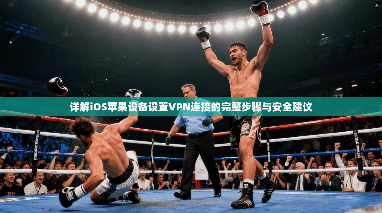 详解iOS苹果设备设置VPN连接的完整步骤与安全建议