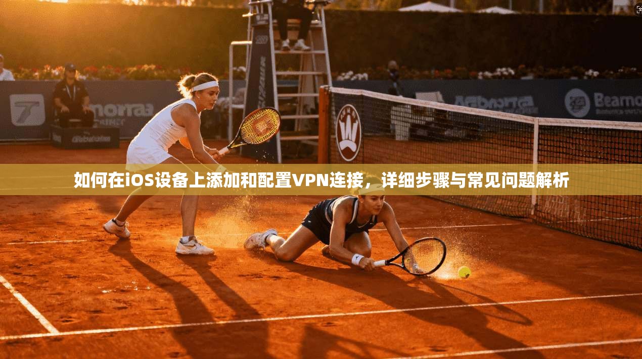 如何在iOS设备上添加和配置VPN连接，详细步骤与常见问题解析