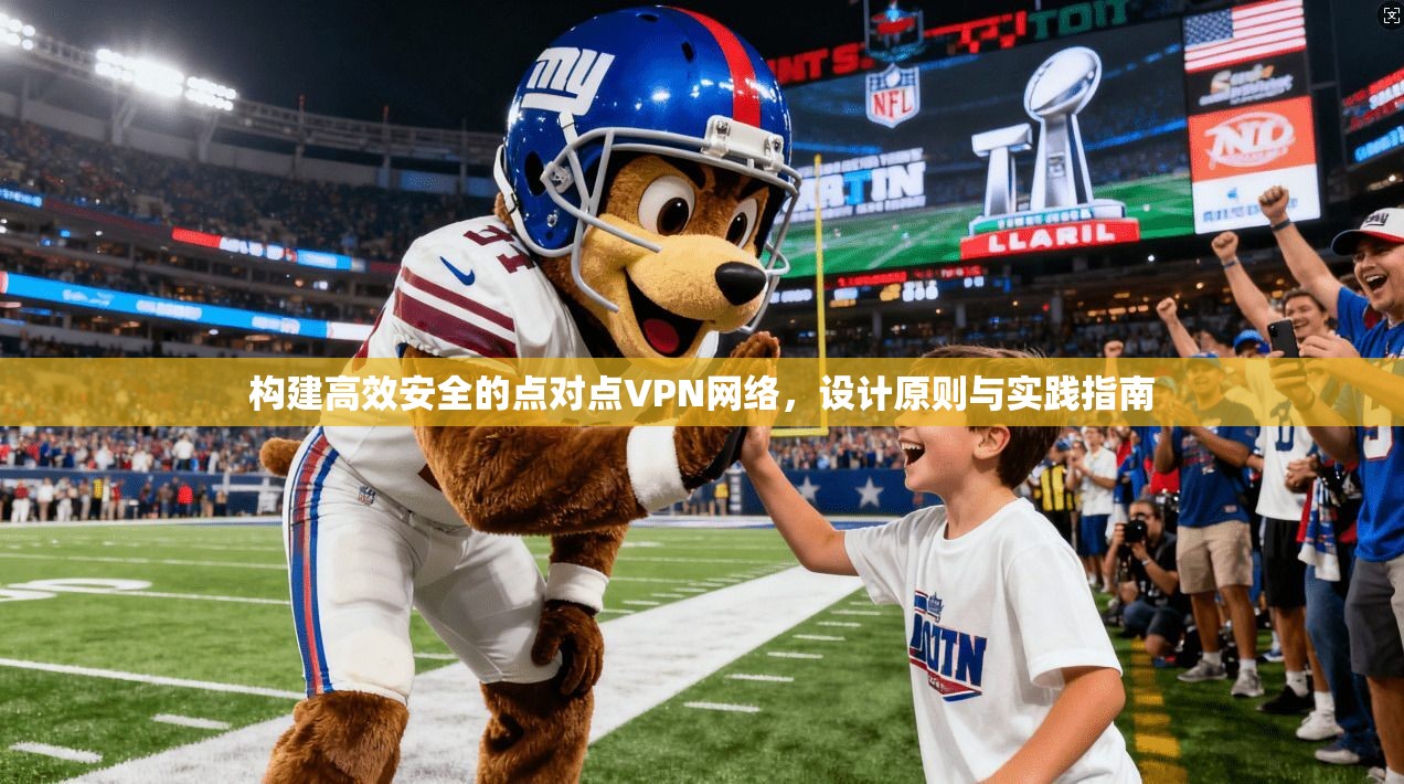 构建高效安全的点对点VPN网络，设计原则与实践指南