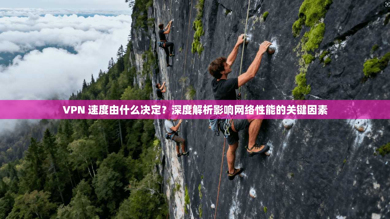 VPN 速度由什么决定？深度解析影响网络性能的关键因素