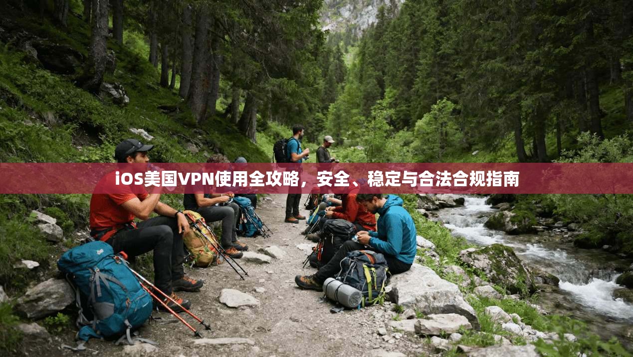 iOS美国VPN使用全攻略，安全、稳定与合法合规指南