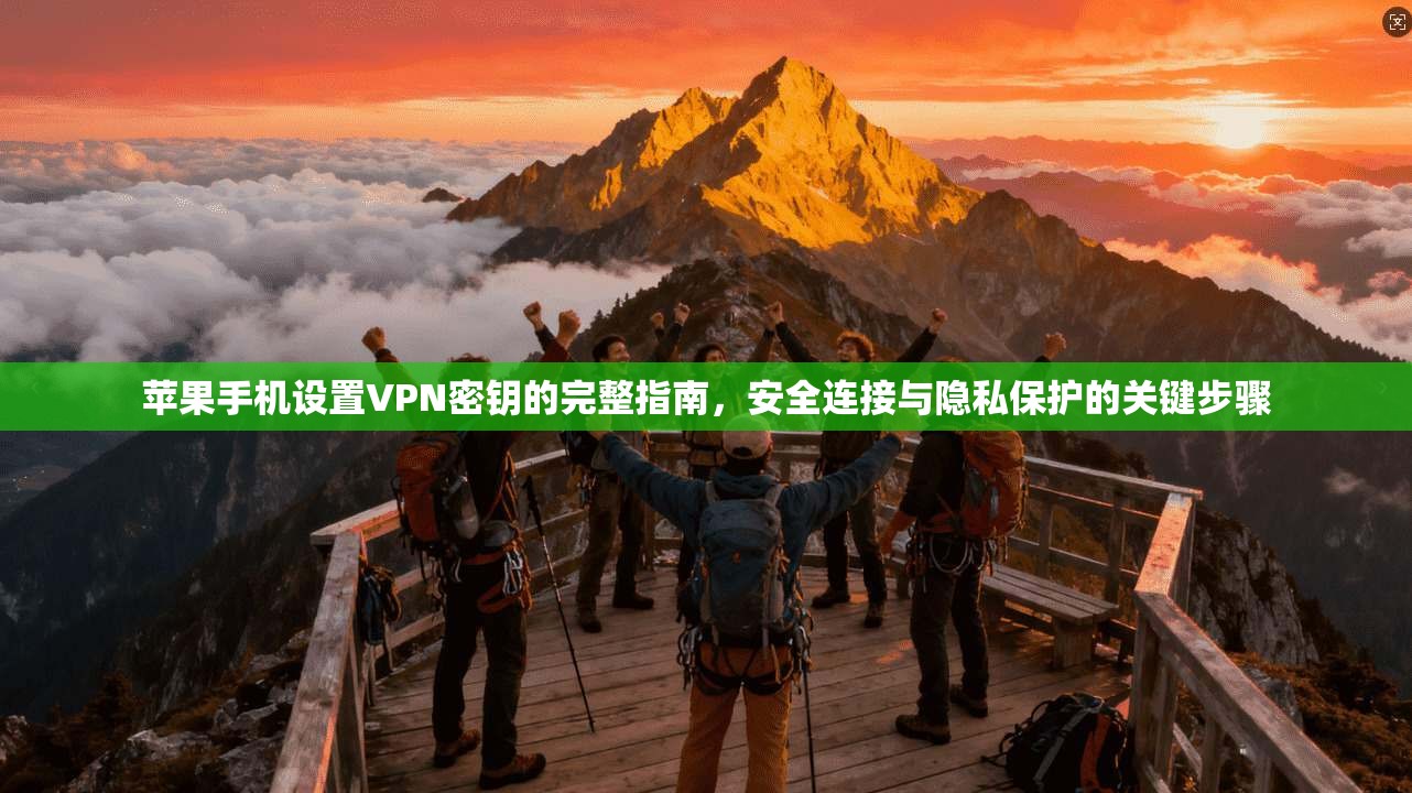 苹果手机设置VPN密钥的完整指南，安全连接与隐私保护的关键步骤