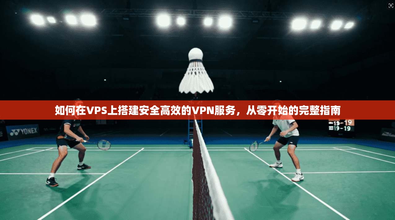 如何在VPS上搭建安全高效的VPN服务,从零开始的完整指南