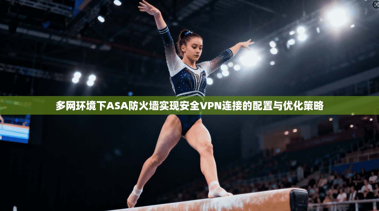 多网环境下ASA防火墙实现安全VPN连接的配置与优化策略