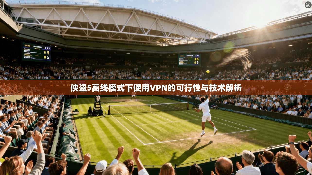 侠盗5离线模式下使用VPN的可行性与技术解析