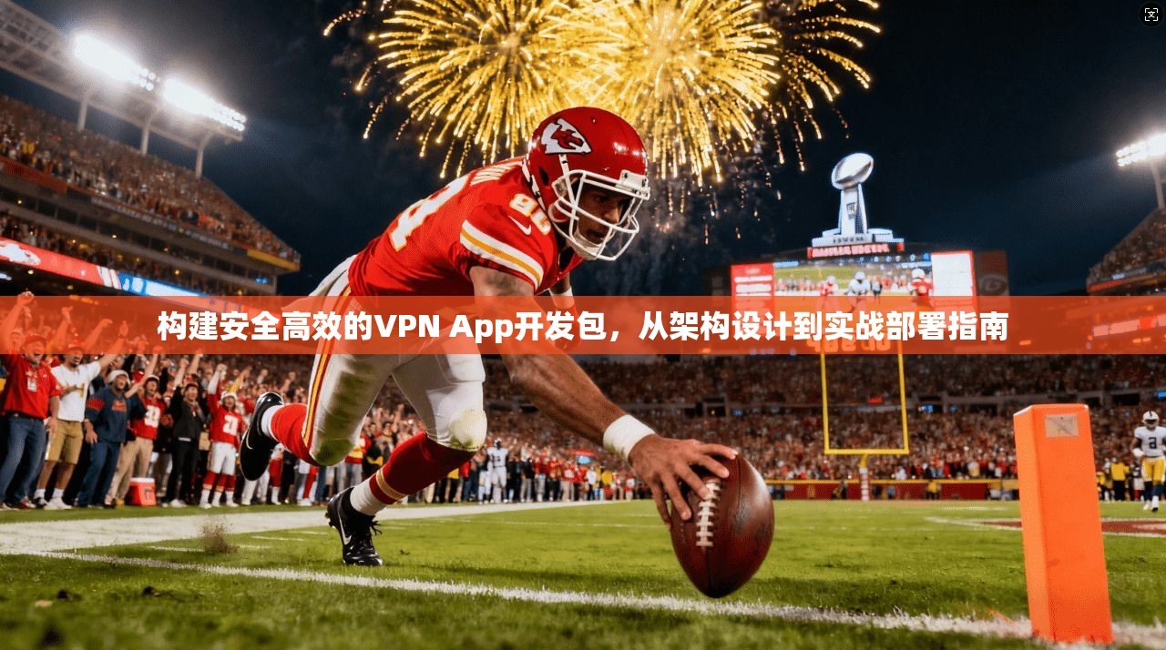 构建安全高效的VPN App开发包,从架构设计到实战部署指南
