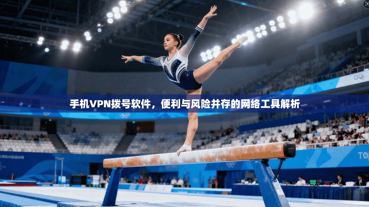 手机VPN拨号软件,便利与风险并存的网络工具解析