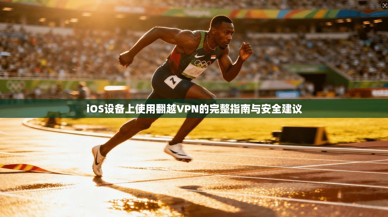 iOS设备上使用翻越VPN的完整指南与安全建议