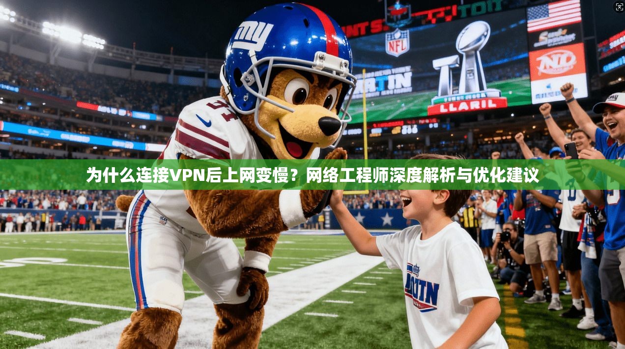 为什么连接VPN后上网变慢?网络工程师深度解析与优化建议