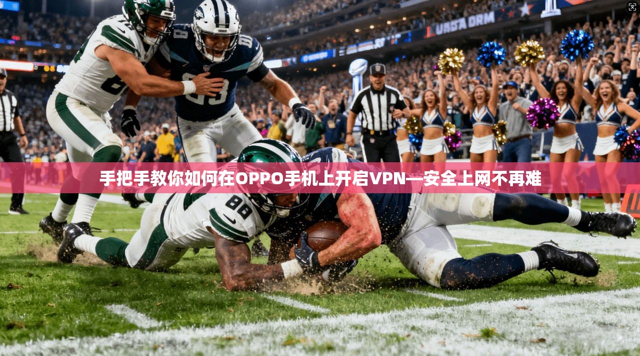 手把手教你如何在OPPO手机上开启VPN—安全上网不再难