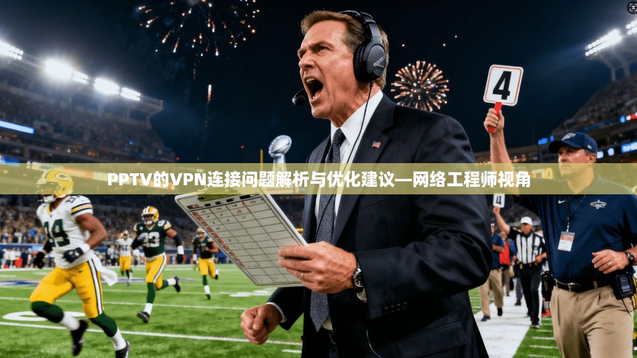 PPTV的VPN连接问题解析与优化建议—网络工程师视角