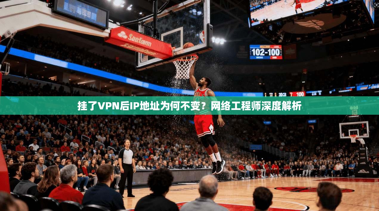 挂了VPN后IP地址为何不变?网络工程师深度解析
