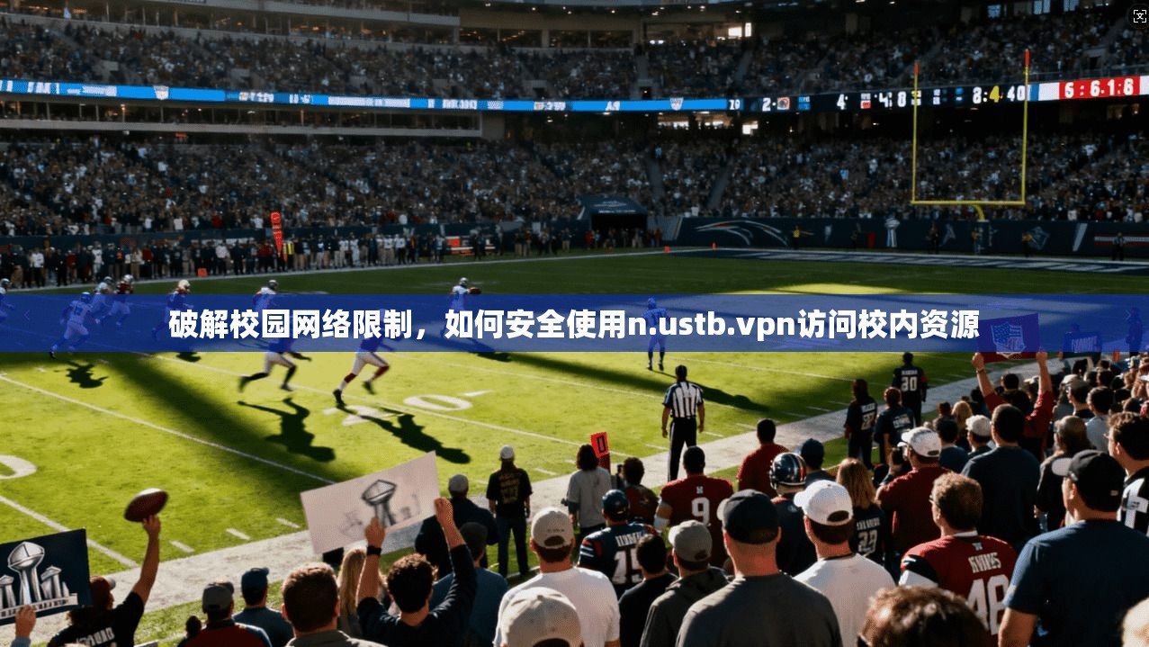 破解校园网络限制，如何安全使用n.ustb.vpn访问校内资源