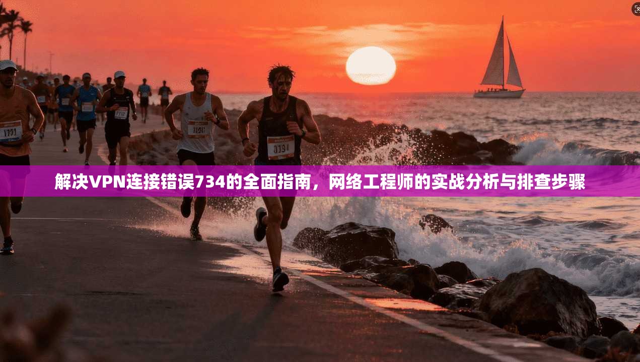 解决VPN连接错误734的全面指南,网络工程师的实战分析与排查步骤