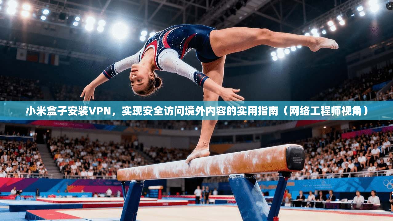 小米盒子安装VPN,实现安全访问境外内容的实用指南(网络工程师视角) 小米盒子安装VPN,实现安全访问境外内容的实用指南(网络工程师视角)
