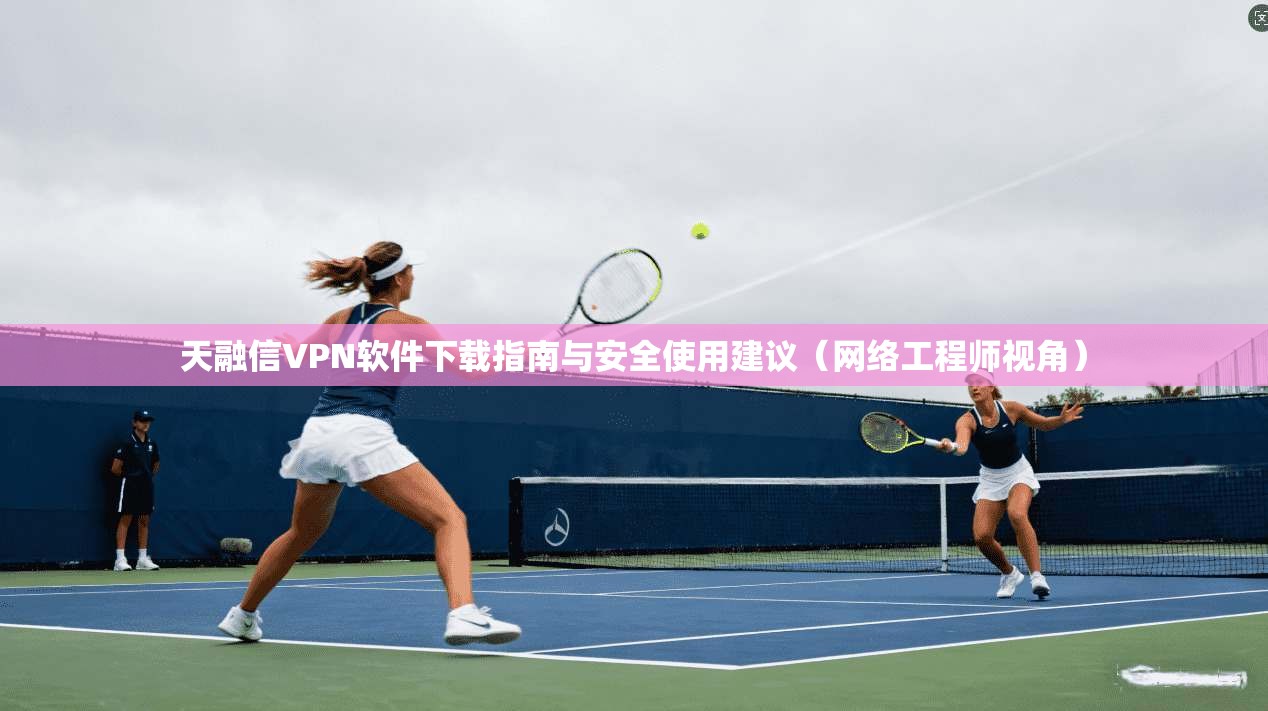 天融信VPN软件下载指南与安全使用建议（网络工程师视角）