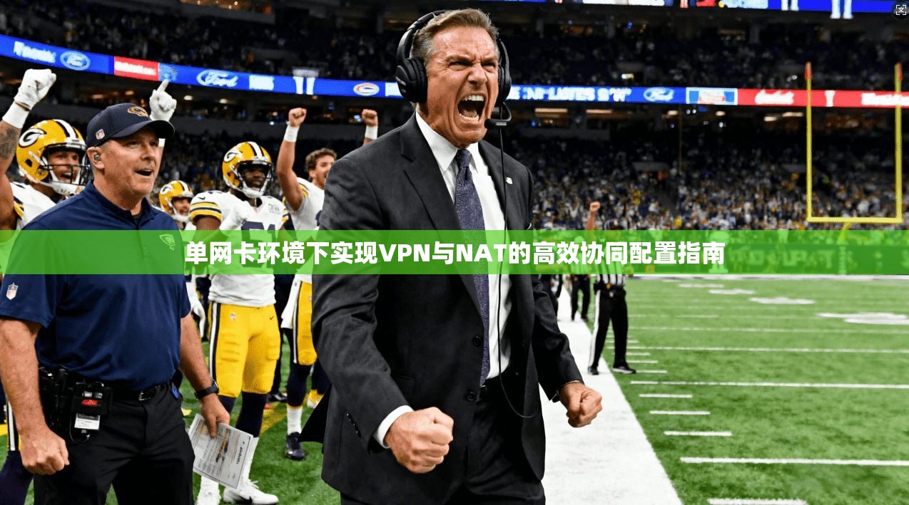 单网卡环境下实现VPN与NAT的高效协同配置指南
