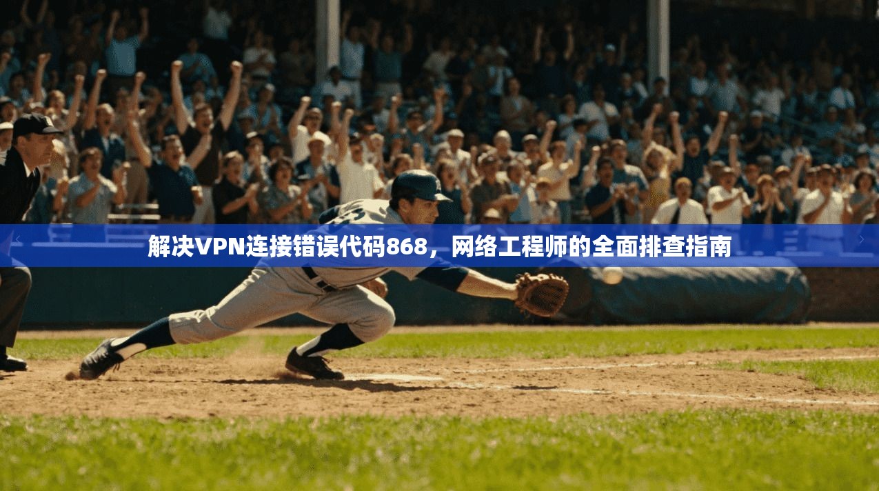 解决VPN连接错误代码868，网络工程师的全面排查指南