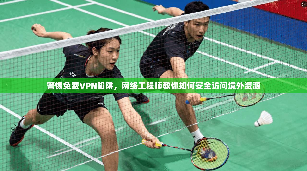 警惕免费VPN陷阱，网络工程师教你如何安全访问境外资源