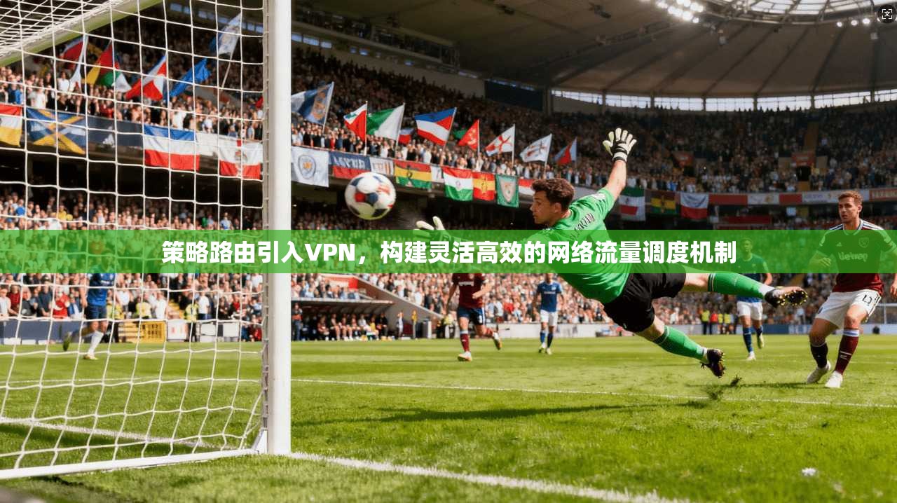 策略路由引入VPN，构建灵活高效的网络流量调度机制