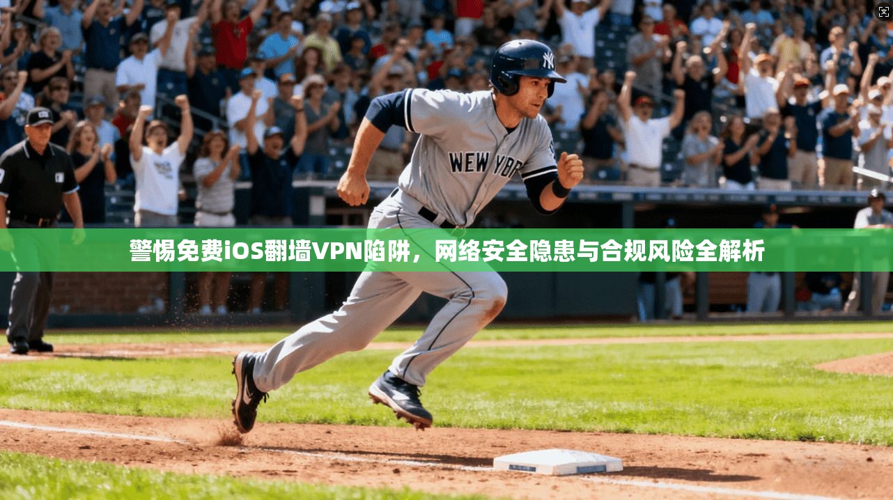 警惕免费iOS翻墙VPN陷阱，网络安全隐患与合规风险全解析