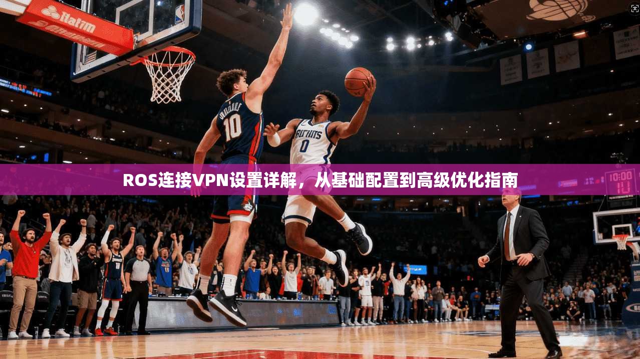 ROS连接VPN设置详解，从基础配置到高级优化指南