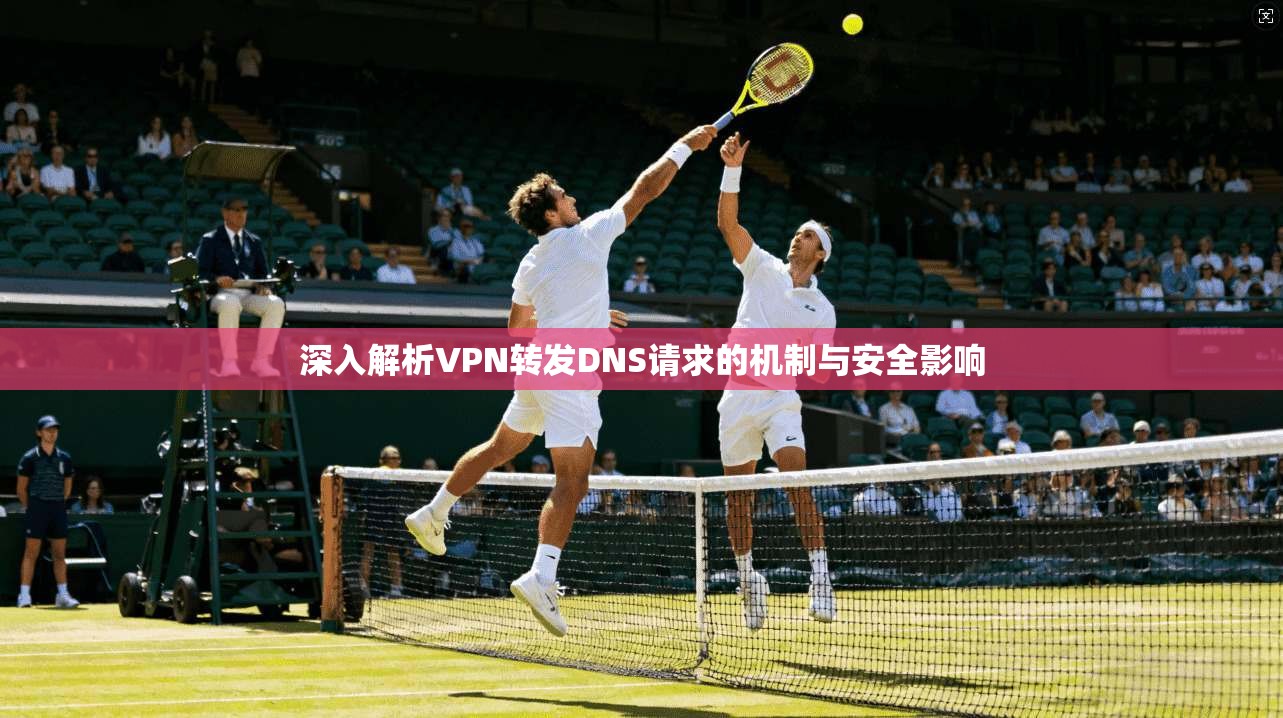 深入解析VPN转发DNS请求的机制与安全影响