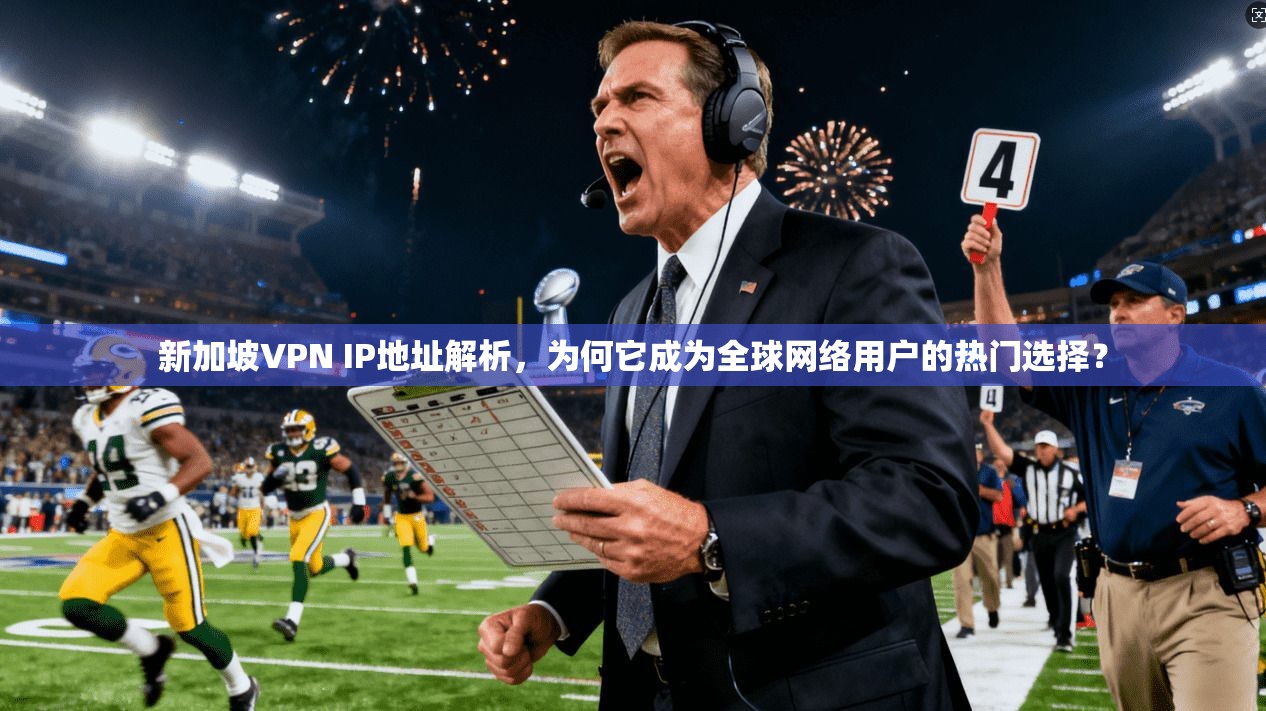 新加坡VPN IP地址解析,为何它成为全球网络用户的热门选择?