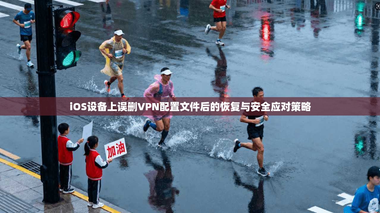 iOS设备上误删VPN配置文件后的恢复与安全应对策略
